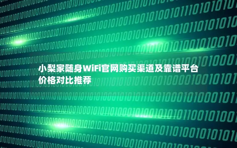 小梨家随身WiFi官网购买渠道及靠谱平台价格对比推荐