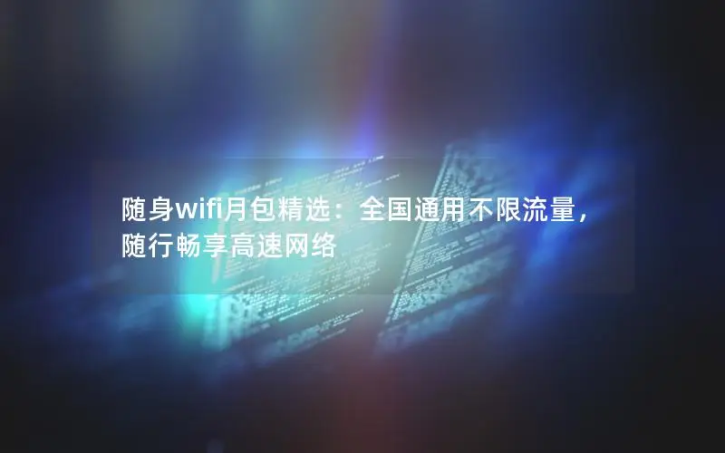 随身wifi月包精选：全国通用不限流量，随行畅享高速网络