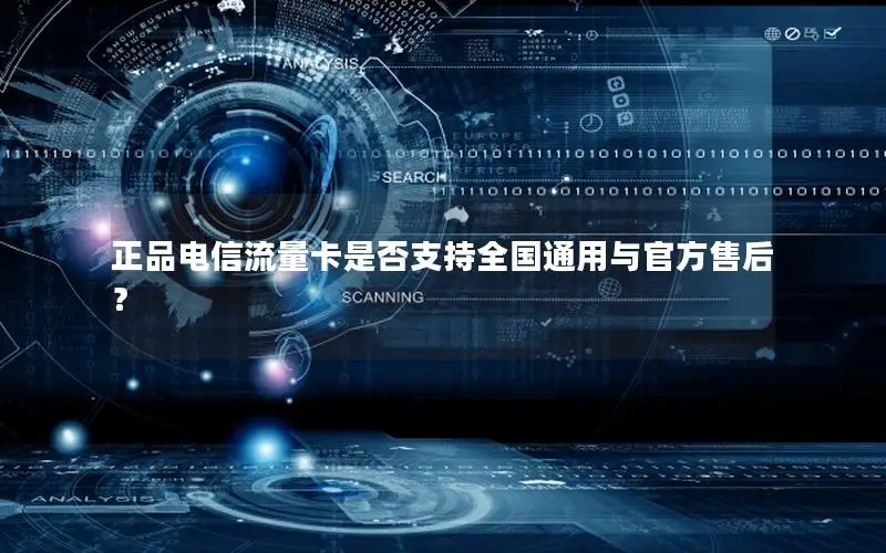正品电信流量卡是否支持全国通用与官方售后？