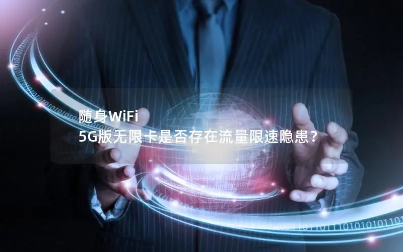 随身WiFi 5G版无限卡是否存在流量限速隐患？