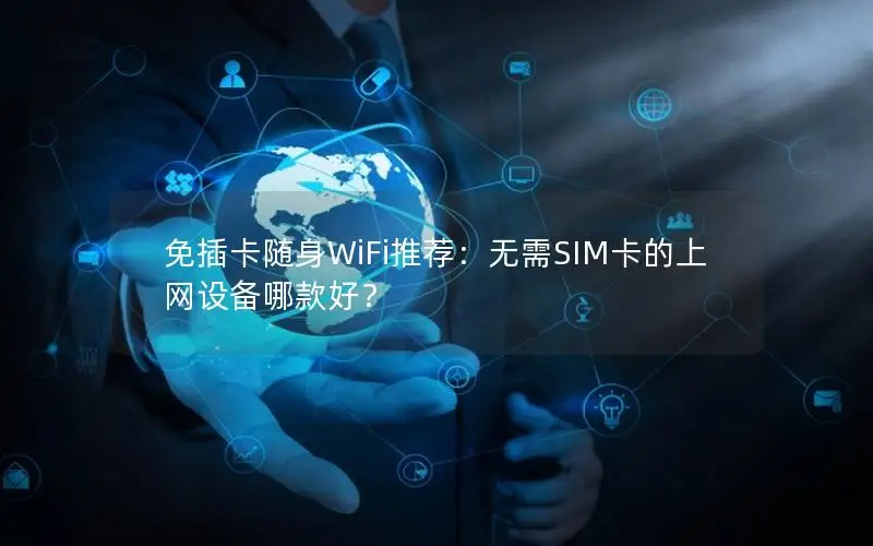 免插卡随身WiFi推荐：无需SIM卡的上网设备哪款好？