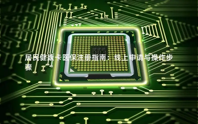 居民健康卡医保注册指南：线上申请与操作步骤