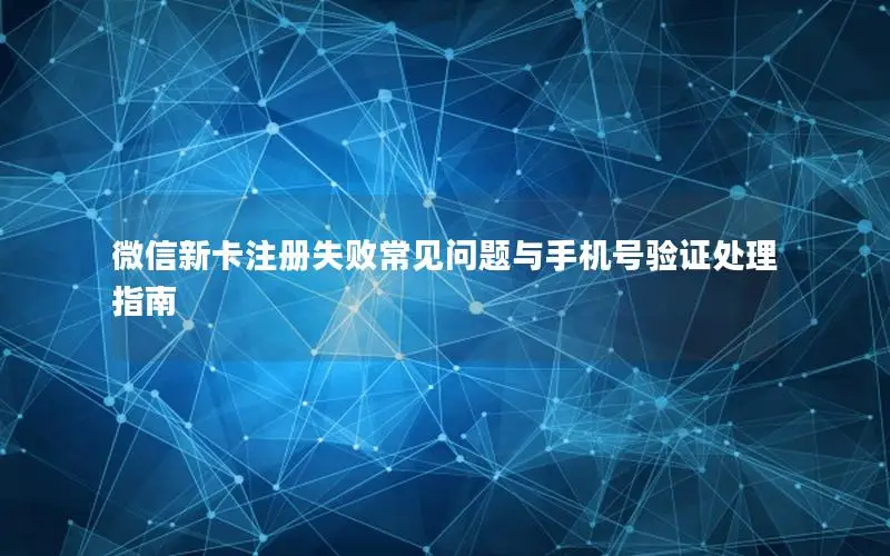 微信新卡注册失败常见问题与手机号验证处理指南