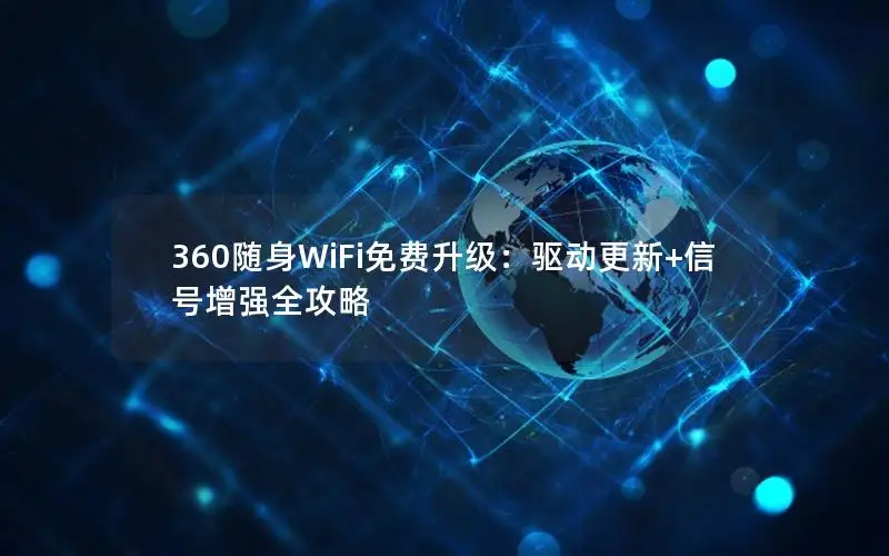 360随身WiFi免费升级：驱动更新+信号增强全攻略