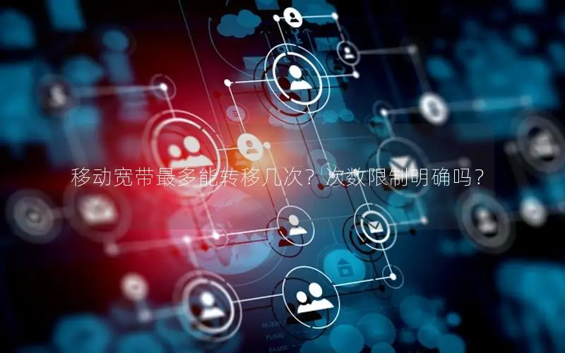 移动宽带最多能转移几次？次数限制明确吗？