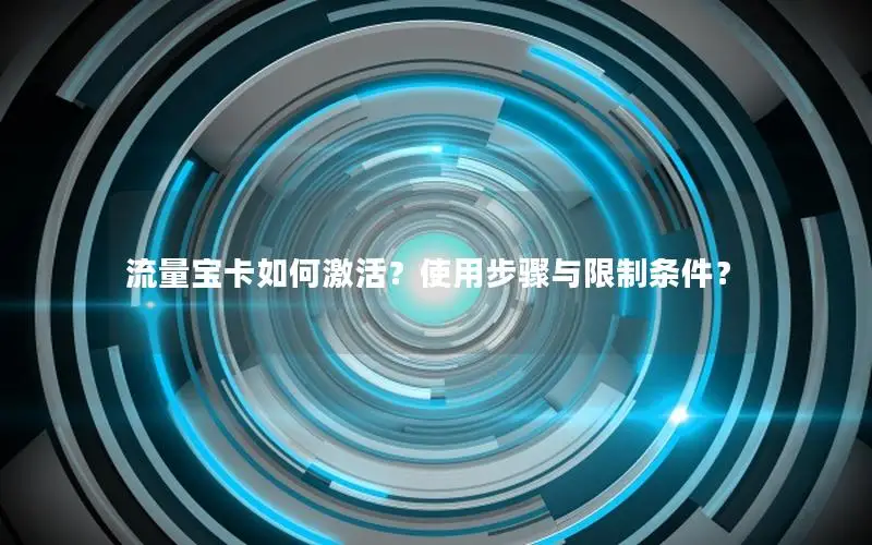 流量宝卡如何激活？使用步骤与限制条件？