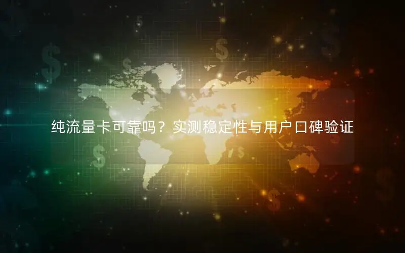 纯流量卡可靠吗？实测稳定性与用户口碑验证