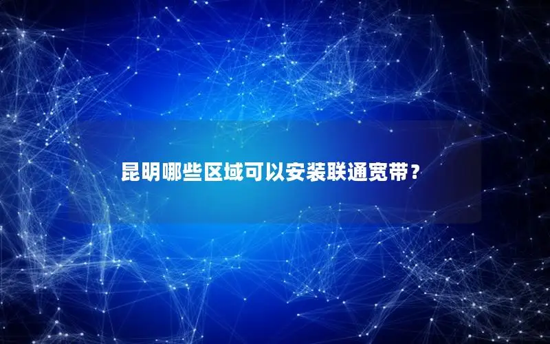 昆明哪些区域可以安装联通宽带？