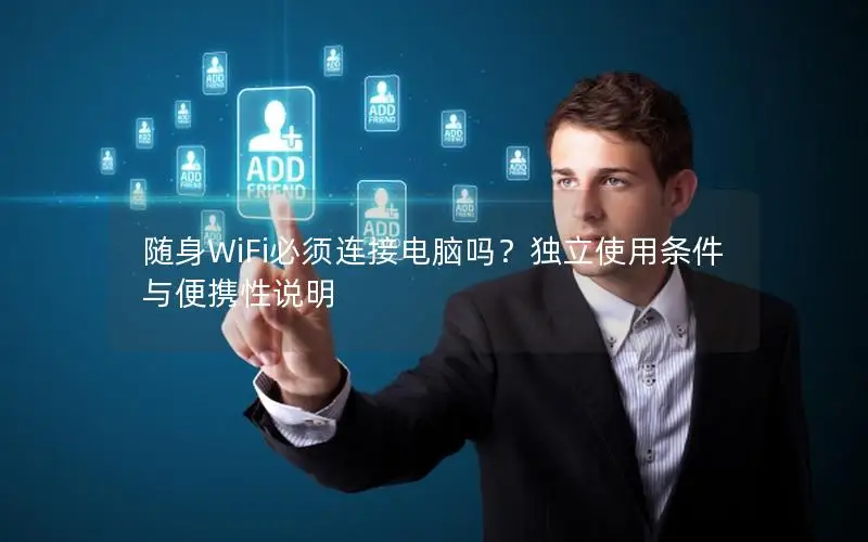 随身WiFi必须连接电脑吗？独立使用条件与便携性说明