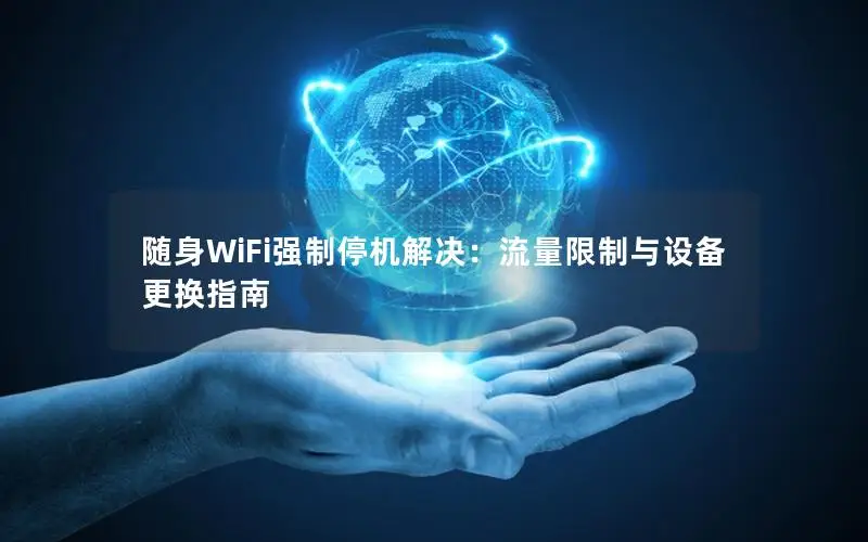 随身WiFi强制停机解决：流量限制与设备更换指南