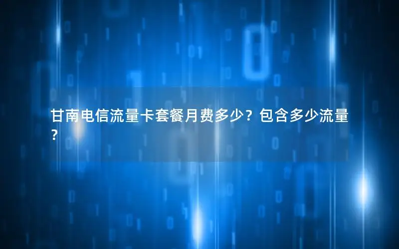 甘南电信流量卡套餐月费多少？包含多少流量？
