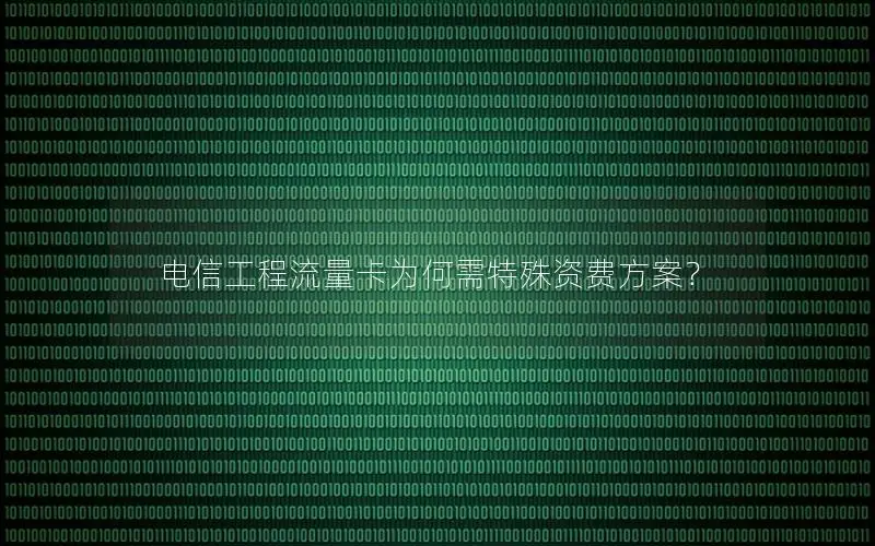 电信工程流量卡为何需特殊资费方案？