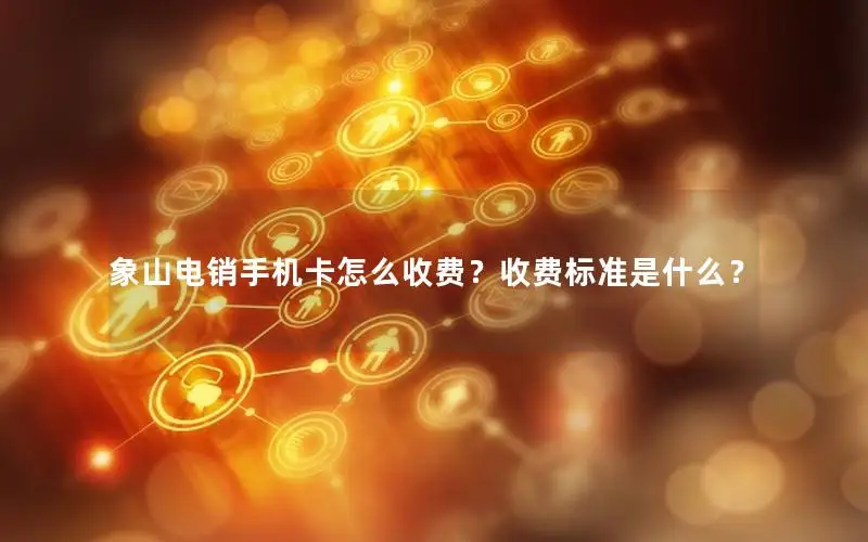 象山电销手机卡怎么收费？收费标准是什么？