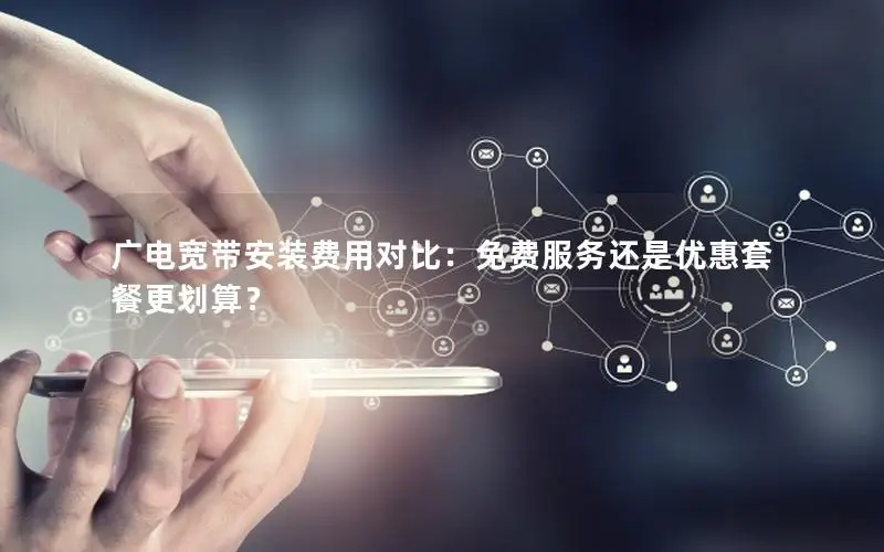 广电宽带安装费用对比：免费服务还是优惠套餐更划算？