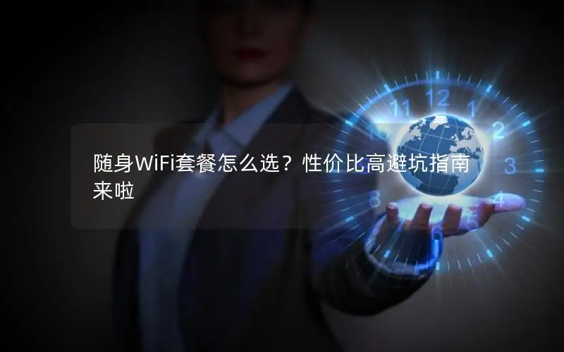 随身WiFi套餐怎么选？性价比高避坑指南来啦