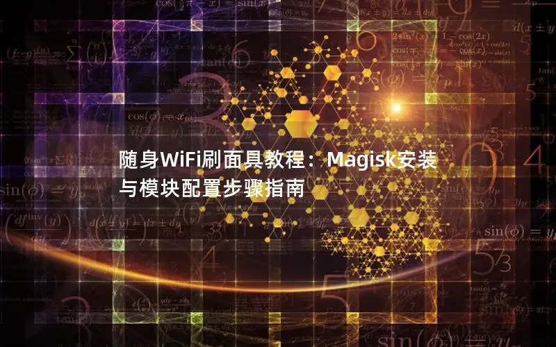 随身WiFi刷面具教程：Magisk安装与模块配置步骤指南