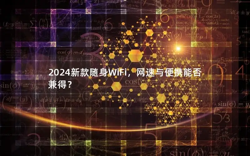 2024新款随身WiFi，网速与便携能否兼得？
