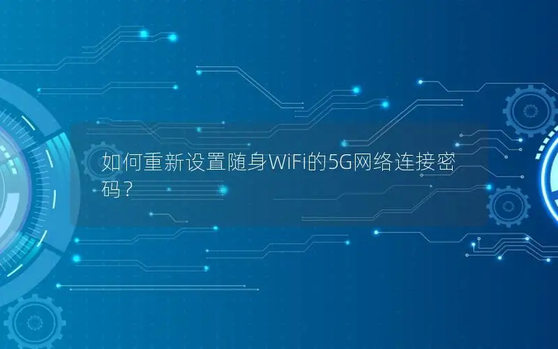 如何重新设置随身WiFi的5G网络连接密码？