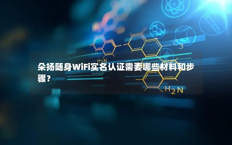 朵扬随身WiFi实名认证需要哪些材料和步骤？
