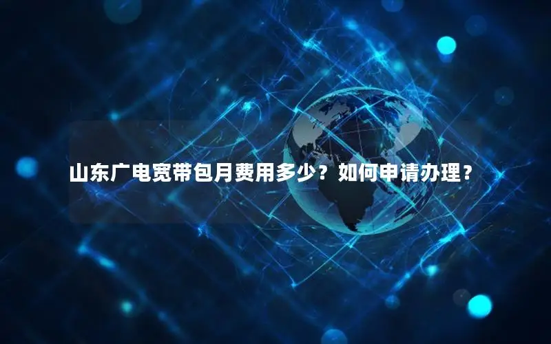 山东广电宽带包月费用多少？如何申请办理？