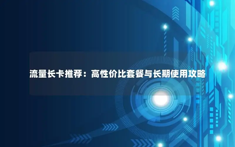 流量长卡推荐：高性价比套餐与长期使用攻略