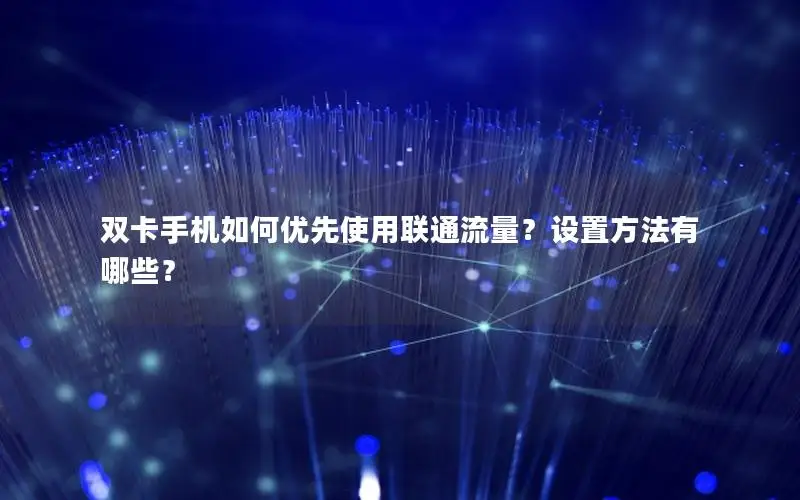 双卡手机如何优先使用联通流量？设置方法有哪些？