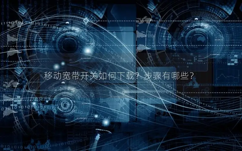 移动宽带开关如何下载？步骤有哪些？