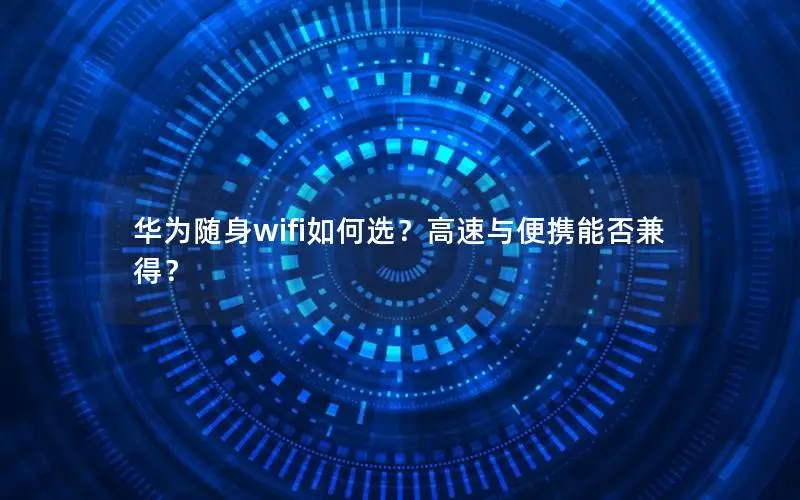 华为随身wifi如何选？高速与便携能否兼得？