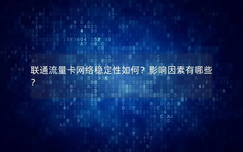 联通流量卡网络稳定性如何？影响因素有哪些？