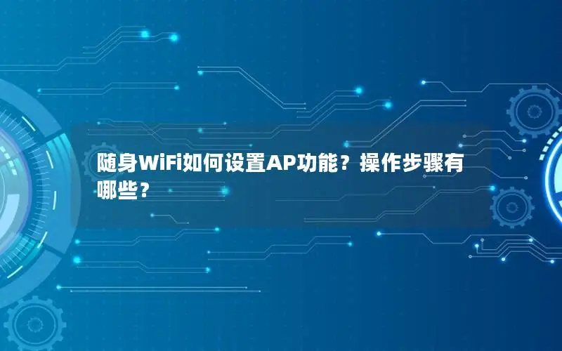 随身WiFi如何设置AP功能？操作步骤有哪些？