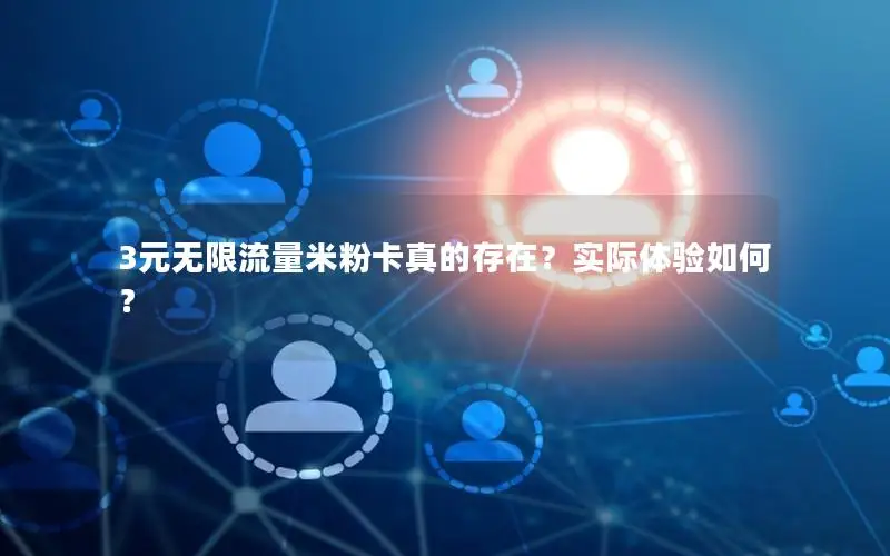3元无限流量米粉卡真的存在？实际体验如何？