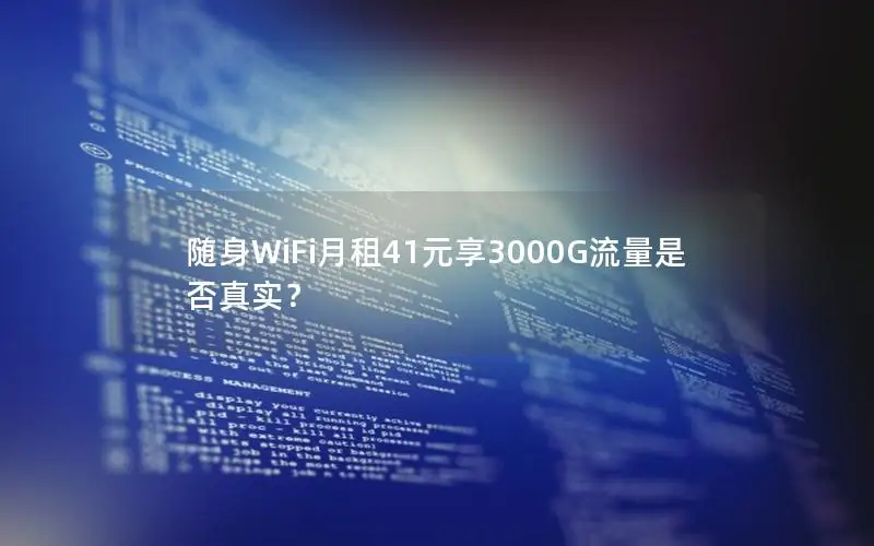 随身WiFi月租41元享3000G流量是否真实？