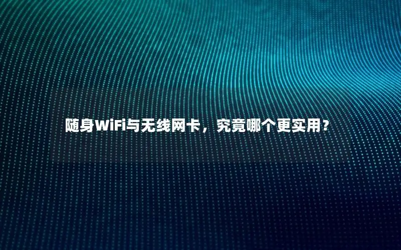 随身WiFi与无线网卡，究竟哪个更实用？