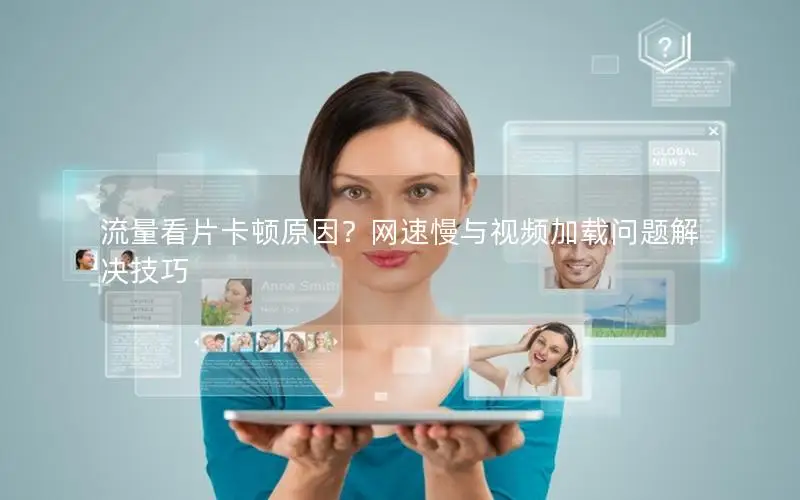 流量看片卡顿原因？网速慢与视频加载问题解决技巧