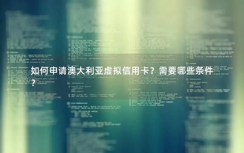 如何申请澳大利亚虚拟信用卡？需要哪些条件？