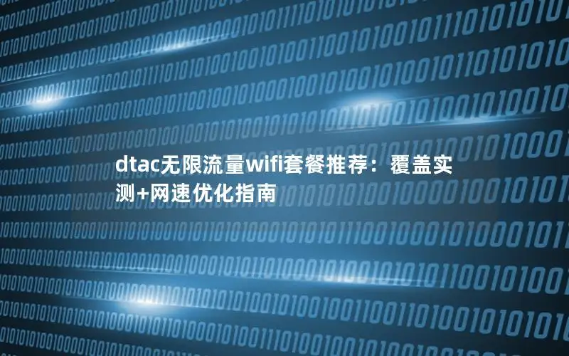 dtac无限流量wifi套餐推荐：覆盖实测+网速优化指南