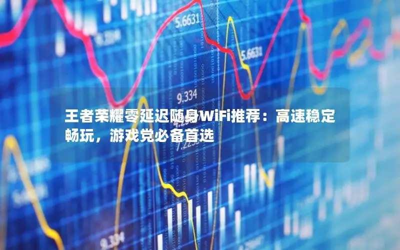 王者荣耀零延迟随身WiFi推荐：高速稳定畅玩，游戏党必备首选