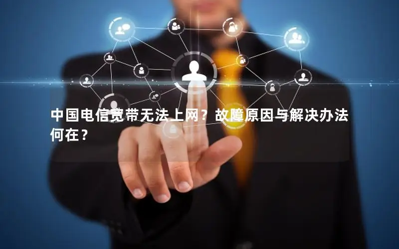 中国电信宽带无法上网？故障原因与解决办法何在？