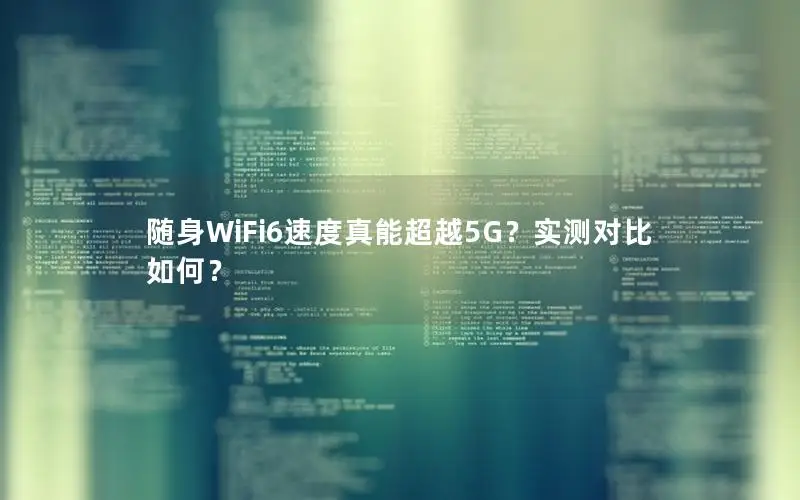 随身WiFi6速度真能超越5G？实测对比如何？