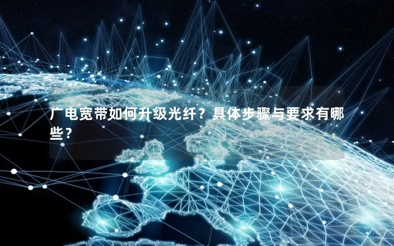 广电宽带如何升级光纤？具体步骤与要求有哪些？