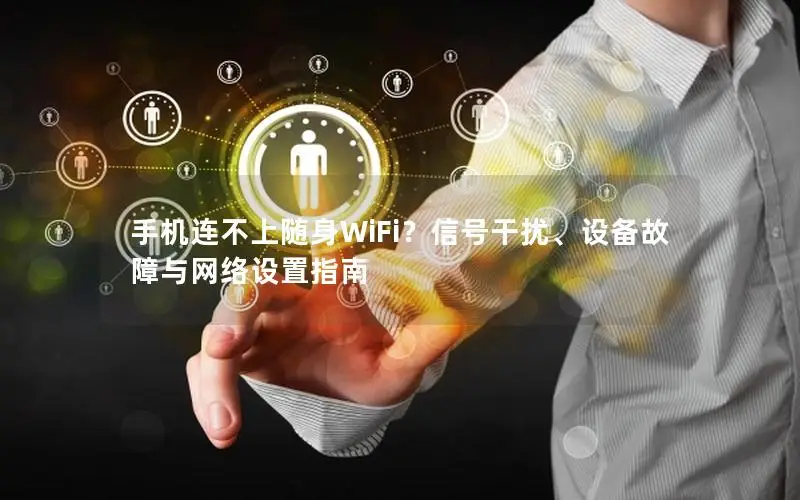 手机连不上随身WiFi？信号干扰、设备故障与网络设置指南