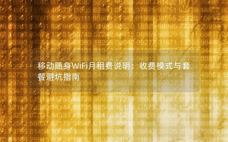 移动随身WiFi月租费说明：收费模式与套餐避坑指南
