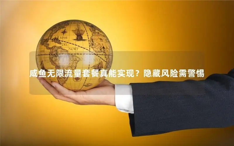 咸鱼无限流量套餐真能实现？隐藏风险需警惕
