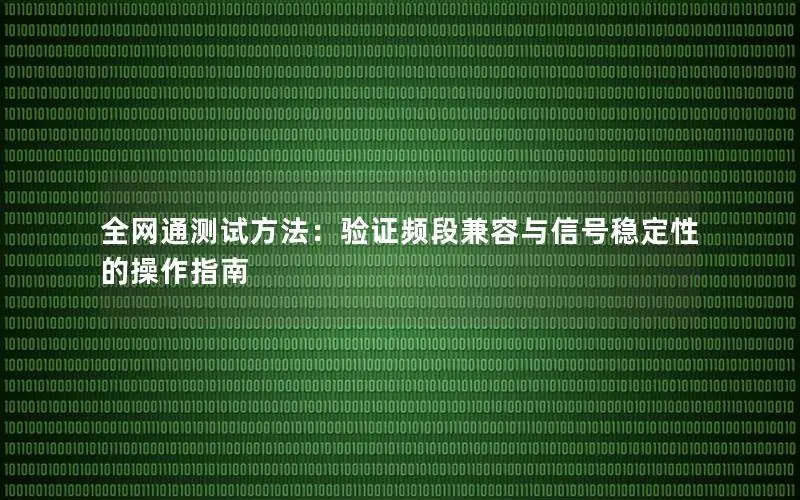 全网通测试方法：验证频段兼容与信号稳定性的操作指南