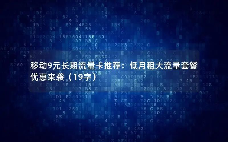 移动9元长期流量卡推荐：低月租大流量套餐优惠来袭（19字）