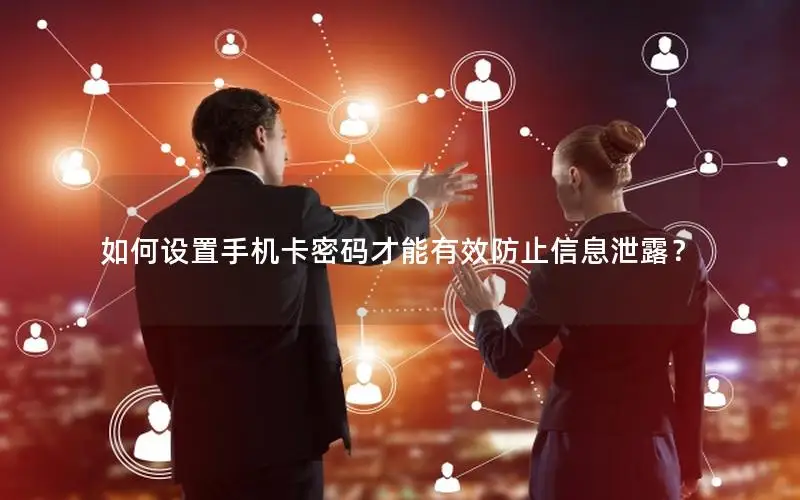 如何设置手机卡密码才能有效防止信息泄露？