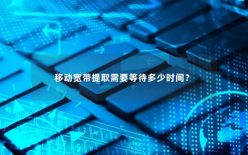 移动宽带提取需要等待多少时间？