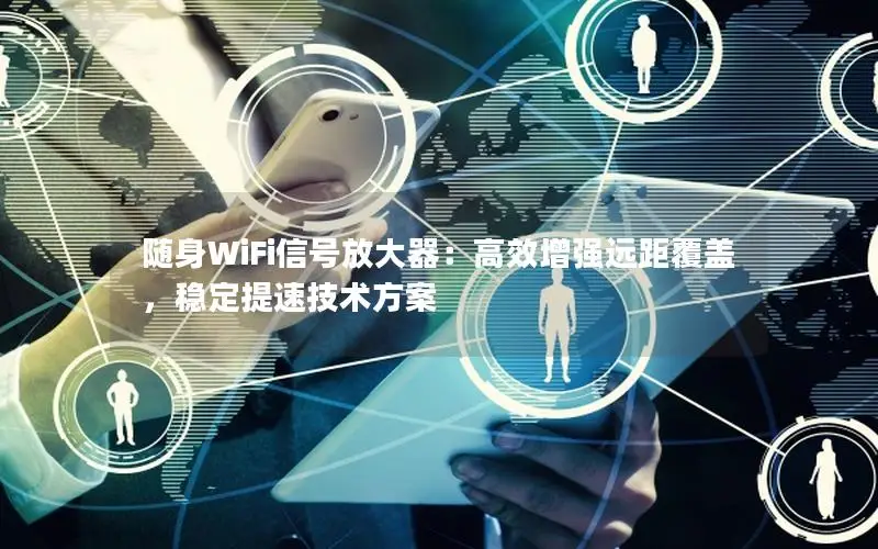 随身WiFi信号放大器：高效增强远距覆盖，稳定提速技术方案