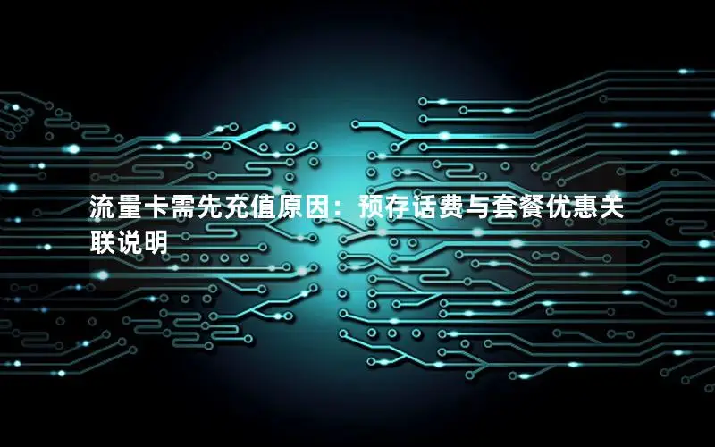 流量卡需先充值原因：预存话费与套餐优惠关联说明