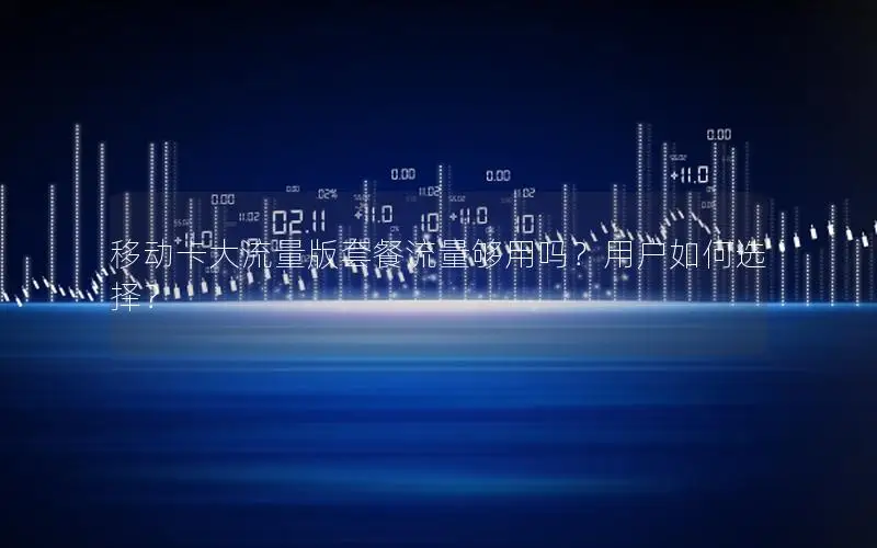 移动卡大流量版套餐流量够用吗？用户如何选择？